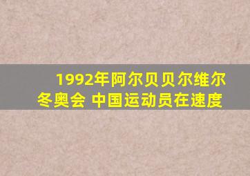 1992年阿尔贝贝尔维尔冬奥会 中国运动员在速度